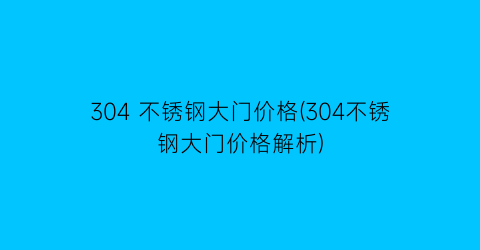 304 不锈钢大门价格(304不锈钢大门价格解析)